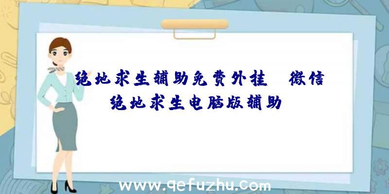 「绝地求生辅助免费外挂」|微信绝地求生电脑版辅助